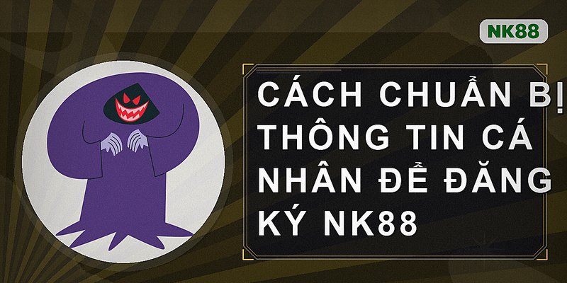 Cách chuẩn bị thông tin cá nhân để đăng ký NK88