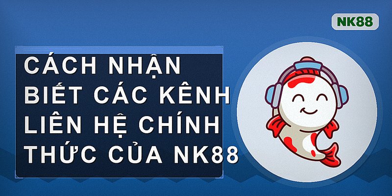 Cách nhận biết các kênh liên hệ chính thức của Nk88
