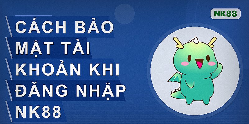 Cách bảo mật tài khoản khi đăng nhập nk88