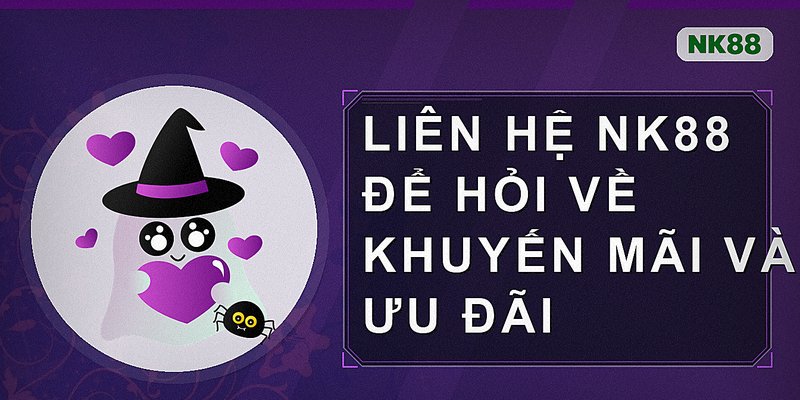 Liên hệ Nk88 để hỏi về khuyến mãi và ưu đãi