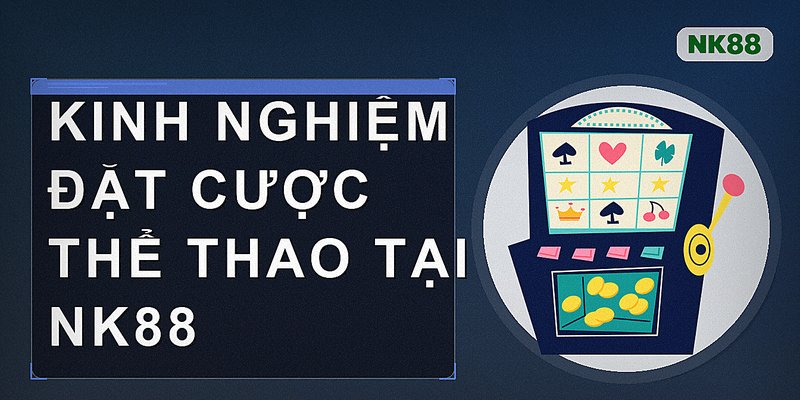 Kinh nghiệm đặt cược thể thao tại nk88