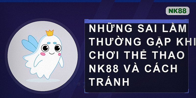 Những sai lầm thường gặp khi chơi thể thao Nk88 và cách tránh