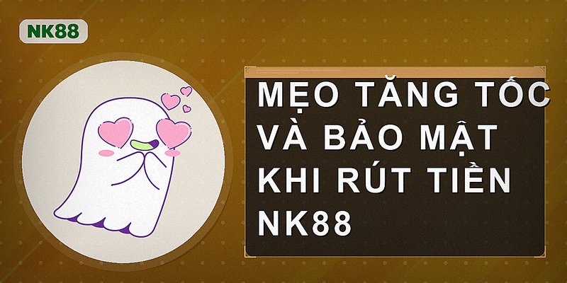 Mẹo tăng tốc và bảo mật khi rút tiền Nk88