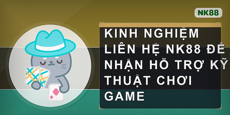 Kinh nghiệm liên hệ Nk88 để nhận hỗ trợ kỹ thuật chơi game