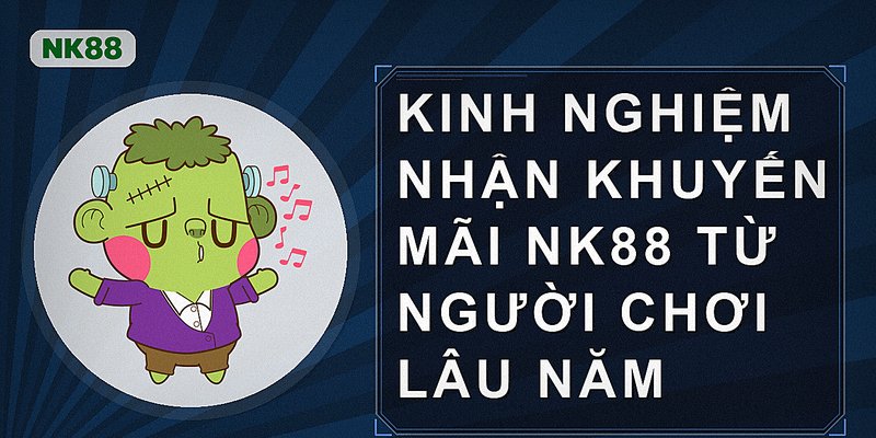 Kinh nghiệm nhận khuyến mãi nk88 từ người chơi lâu năm