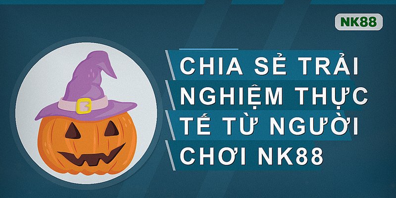 Chia sẻ trải nghiệm thực tế từ người chơi nk88